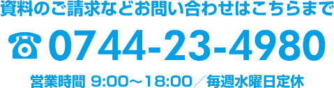 資料のご請求などお問い合わせはこちらまで 0744-23-4980 営業時間 9:00～18:00／毎週水曜日定休